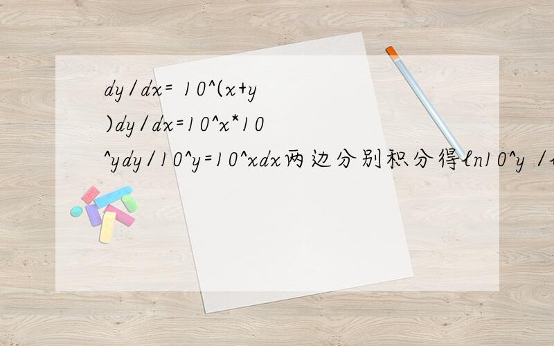 dy/dx= 10^(x+y)dy/dx=10^x*10^ydy/10^y=10^xdx两边分别积分得ln10^y /ln10=10^x/ln10+C 这个积分过程是怎么出来的?ln10^y=10^x+C10^y=e^(10^x+C) 取以10为底的对数y=lge^(10^x+C)=(10^x+C)*lge