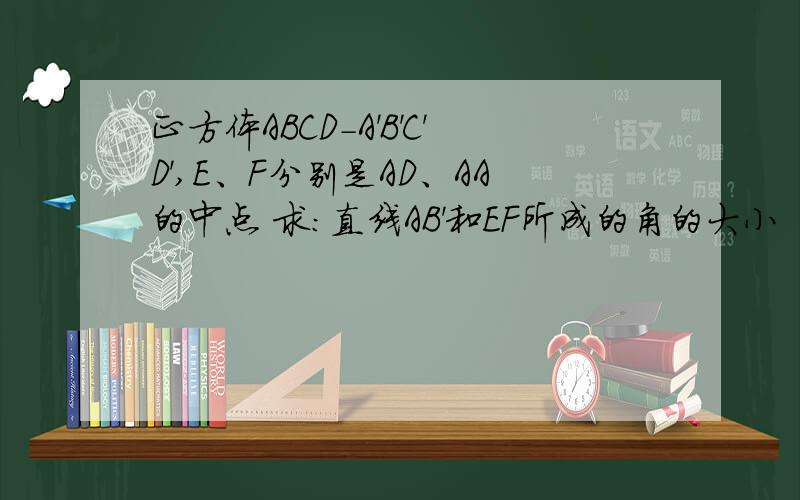 正方体ABCD-A'B'C'D',E、F分别是AD、AA的中点 求：直线AB'和EF所成的角的大小