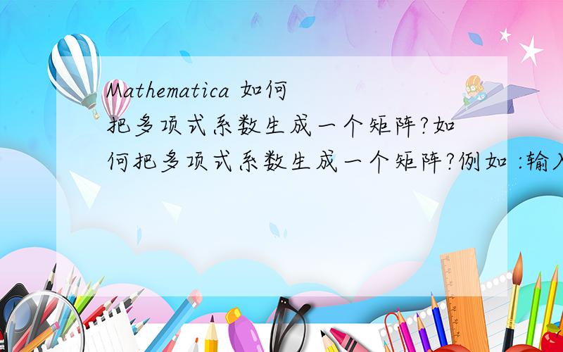 Mathematica 如何把多项式系数生成一个矩阵?如何把多项式系数生成一个矩阵?例如 :输入 :s1 = {x1 + x2 + x4,2 x2 + 3 x3 + 4 x4,x1 + x2 + x3 + x4};输出 :s2 = {{1,1,0,1},{0,2,3,4},{1,2,3,4}}显然,矩阵s2中第1列是x1的