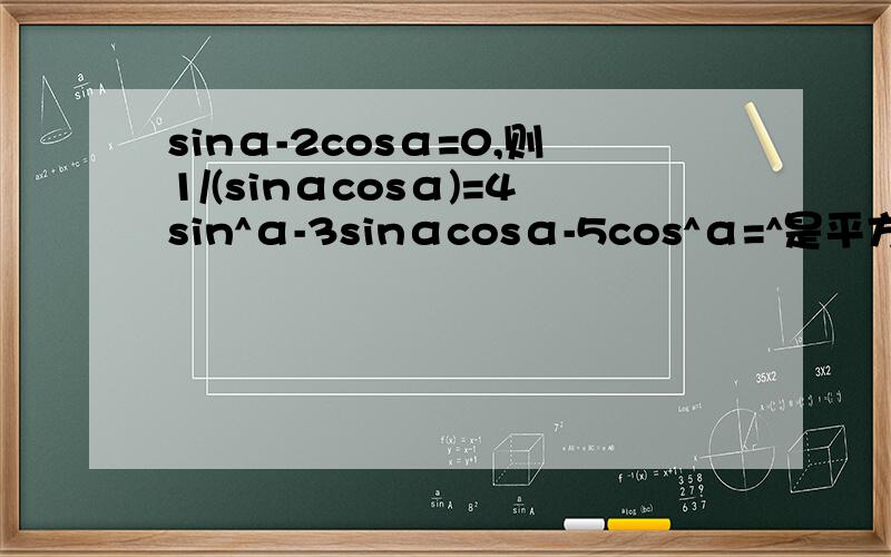 sinα-2cosα=0,则1/(sinαcosα)=4sin^α-3sinαcosα-5cos^α=^是平方的意思