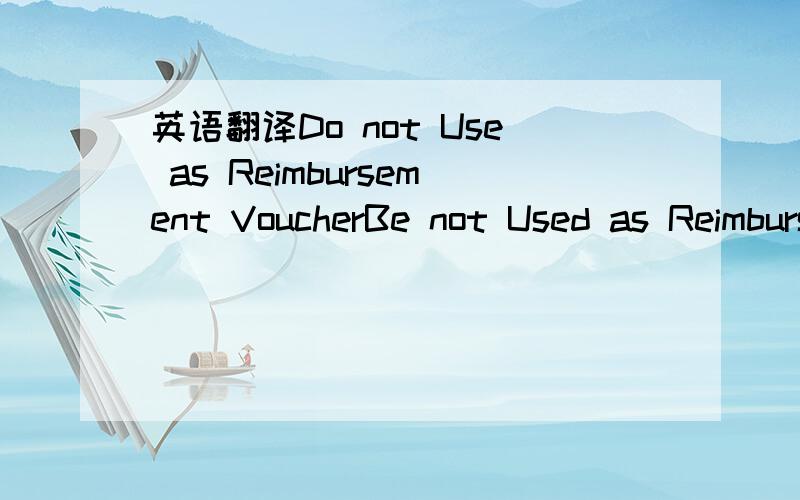 英语翻译Do not Use as Reimbursement VoucherBe not Used as Reimbursement Voucher这两句翻译哪个对呢?