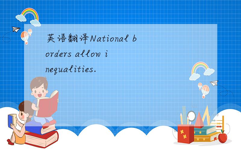 英语翻译National borders allow inequalities.