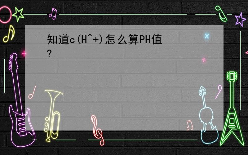 知道c(H^+)怎么算PH值?
