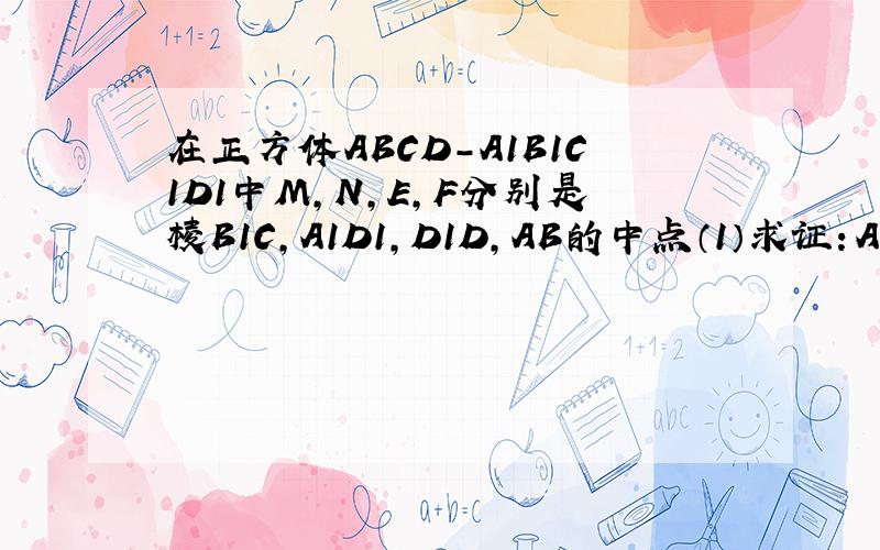 在正方体ABCD-A1B1C1D1中M,N,E,F分别是棱B1C,A1D1,D1D,AB的中点（1）求证：A1E⊥平面ABMN．（2）平面直线A1E与MF所成的角