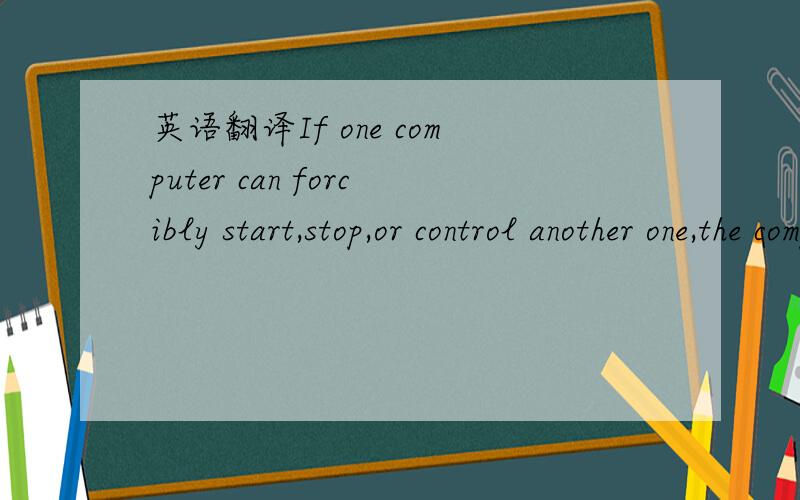 英语翻译If one computer can forcibly start,stop,or control another one,the computers are not autonomous.
