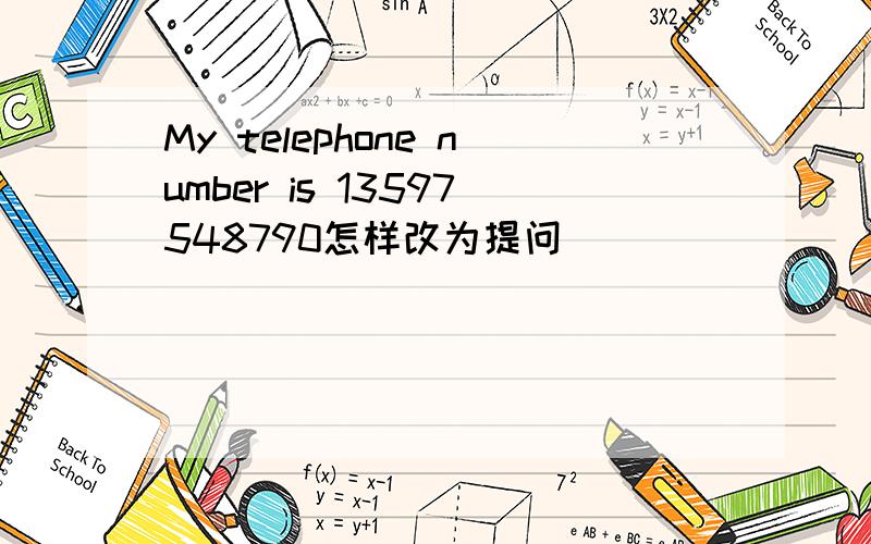 My telephone number is 13597548790怎样改为提问