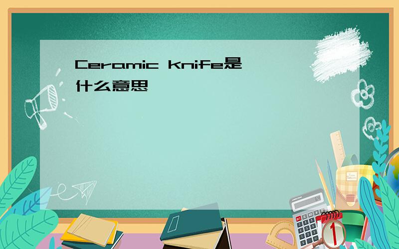Ceramic knife是什么意思
