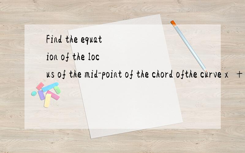 Find the equation of the locus of the mid-point of the chord ofthe curve x²+4y²=1 with gradient 1.