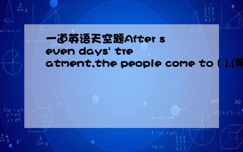 一道英语天空题After seven days' treatment,the people come to ( ).(用反身代词填空)为什么?
