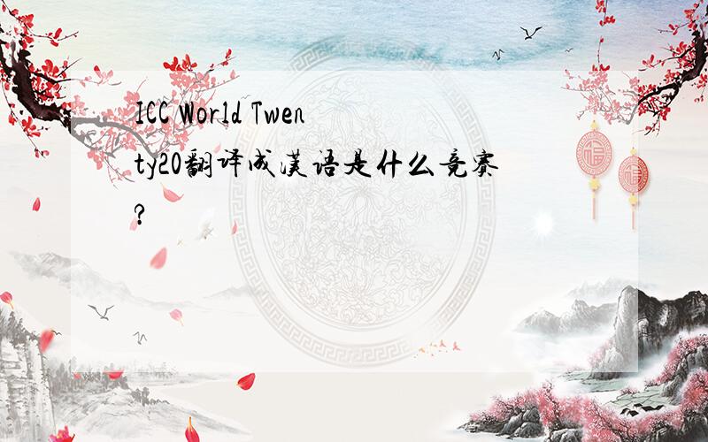 ICC World Twenty20翻译成汉语是什么竞赛?