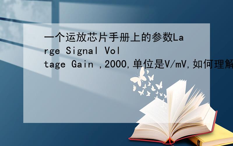 一个运放芯片手册上的参数Large Signal Voltage Gain ,2000,单位是V/mV,如何理解.可以理解为 放大倍数是 2000 000 就是通常的R1/R2的倍数?