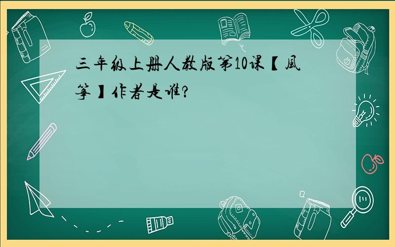 三年级上册人教版第10课【风筝】作者是谁?