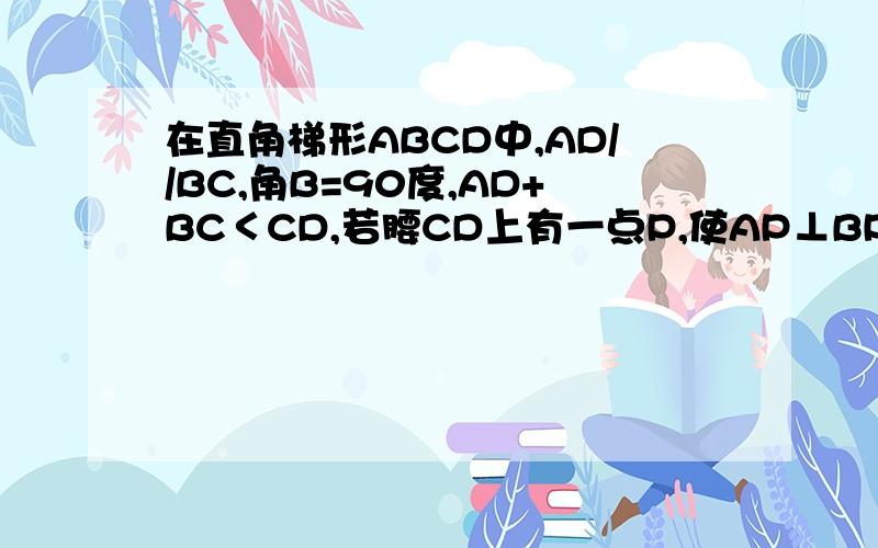 在直角梯形ABCD中,AD//BC,角B=90度,AD+BC＜CD,若腰CD上有一点P,使AP⊥BP,这样的点有几个?我还没学圆的知识,