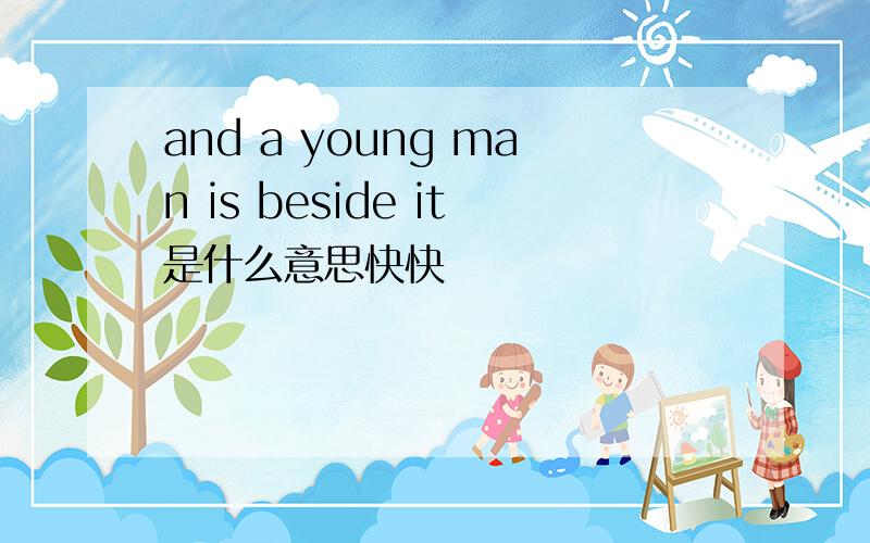 and a young man is beside it是什么意思快快
