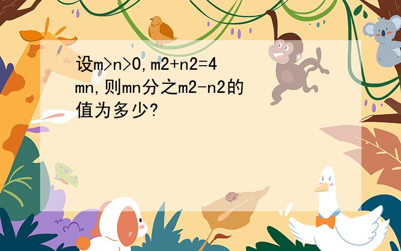 设m>n>0,m2+n2=4mn,则mn分之m2-n2的值为多少?