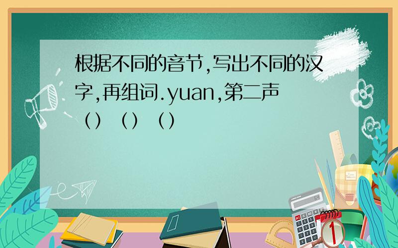 根据不同的音节,写出不同的汉字,再组词.yuan,第二声（）（）（）