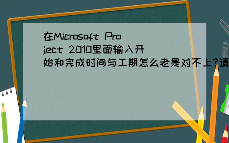 在Microsoft Project 2010里面输入开始和完成时间与工期怎么老是对不上?请热心朋友帮忙,我用的是Microsoft Project 2010,在排进度计划时候老是遇到这类事,比如在开始时间输入2012年4月10 ,在完成时间