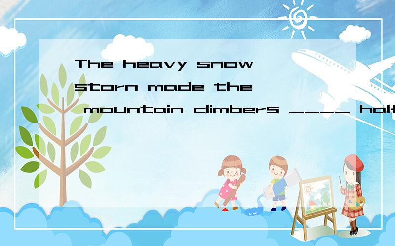 The heavy snowstorn made the mountain climbers ____ halfway.A.stop B.to stop C.stopping D.stopped