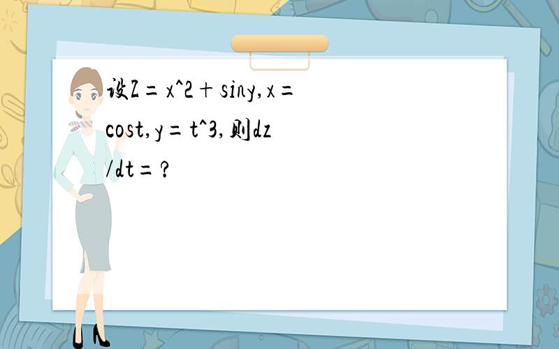 设Z=x^2+siny,x=cost,y=t^3,则dz/dt=?