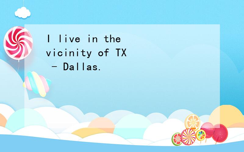 I live in the vicinity of TX - Dallas.