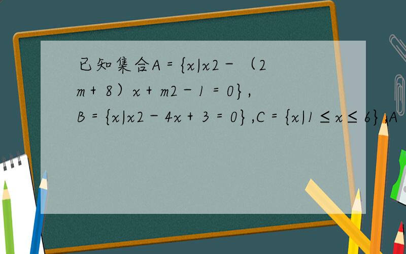 已知集合A＝{x|x2－（2m＋8）x＋m2－1＝0},B＝{x|x2－4x＋3＝0},C＝{x|1≤x≤6},A（B∩C）,求m的取值范围