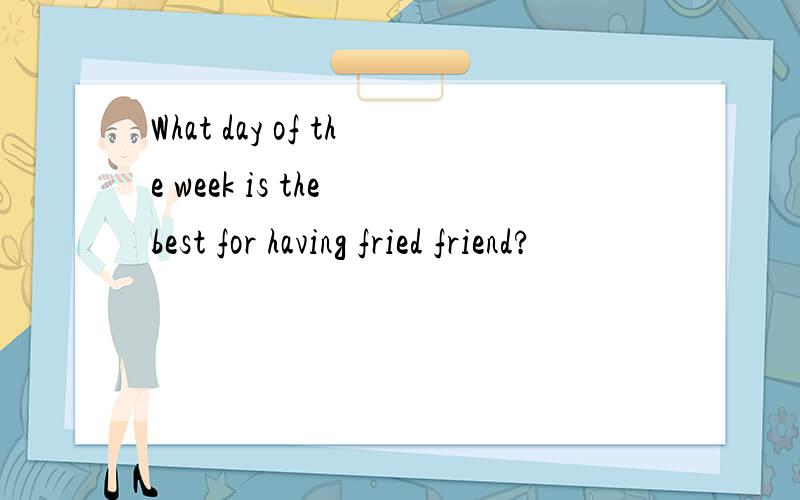 What day of the week is the best for having fried friend?