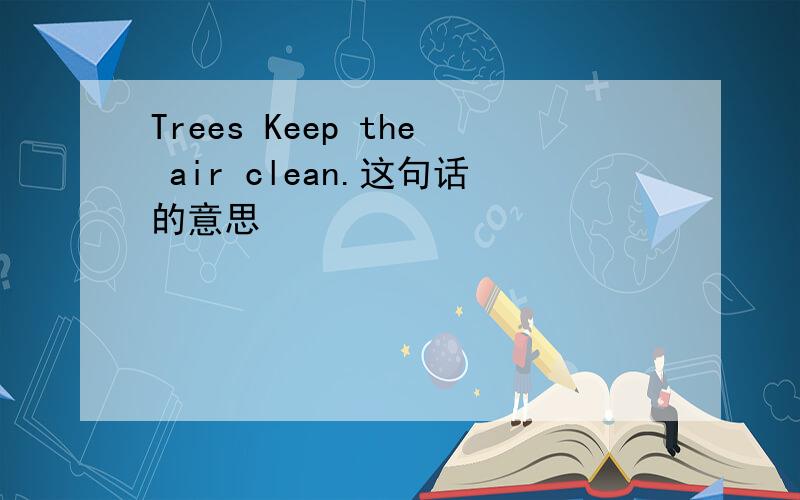 Trees Keep the air clean.这句话的意思