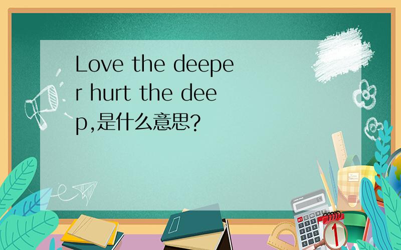 Love the deeper hurt the deep,是什么意思?