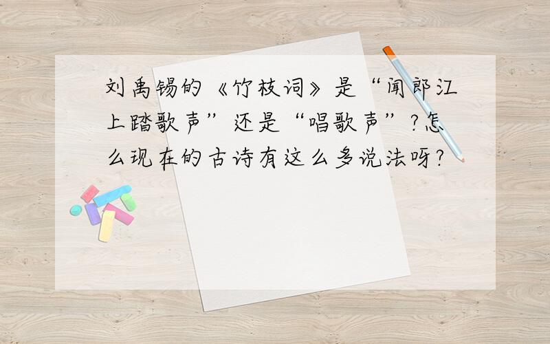 刘禹锡的《竹枝词》是“闻郎江上踏歌声”还是“唱歌声”?怎么现在的古诗有这么多说法呀?
