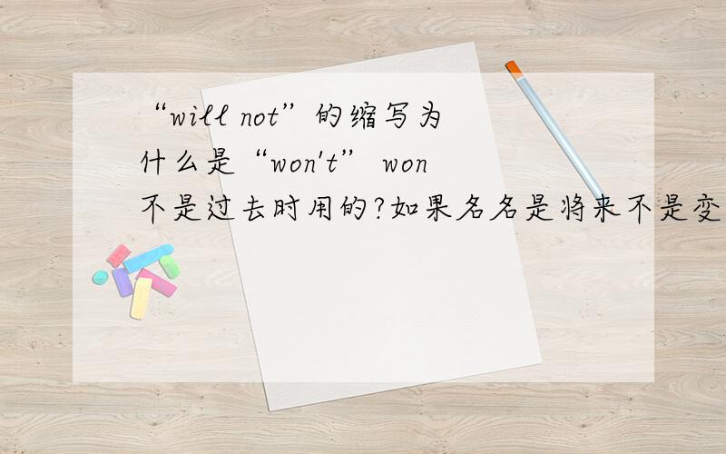 “will not”的缩写为什么是“won't” won不是过去时用的?如果名名是将来不是变过去?过去变将来?这样不是就分不清了?XX