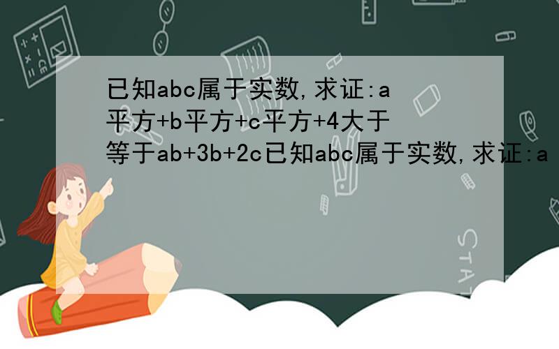 已知abc属于实数,求证:a平方+b平方+c平方+4大于等于ab+3b+2c已知abc属于实数,求证:a²+b²+c²+4≥ab+3b+2c