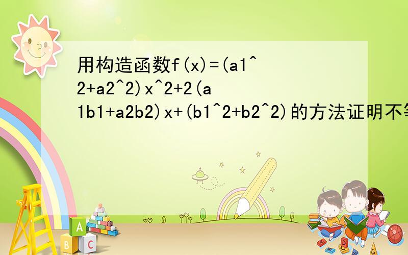 用构造函数f(x)=(a1^2+a2^2)x^2+2(a1b1+a2b2)x+(b1^2+b2^2)的方法证明不等式(a1^2+a2^2)(b1^2+b2^2)≥(a1b1+a2b2)