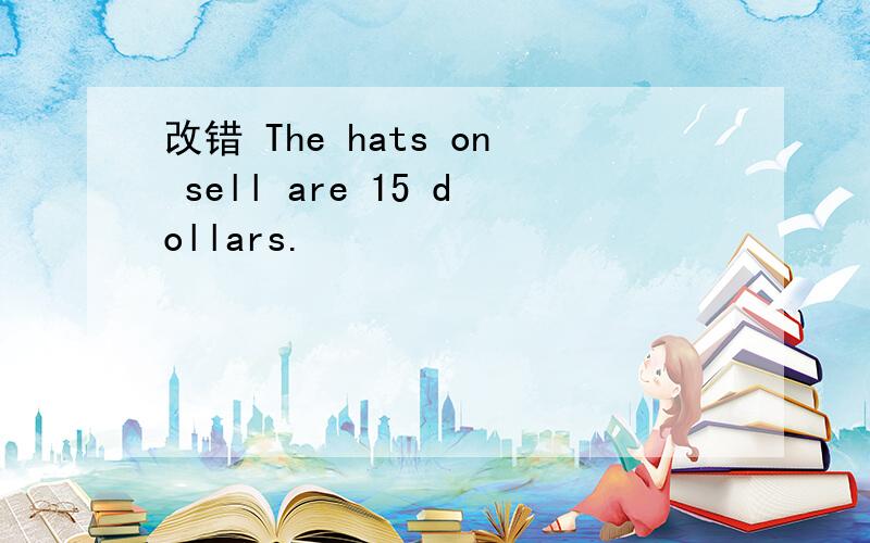 改错 The hats on sell are 15 dollars.