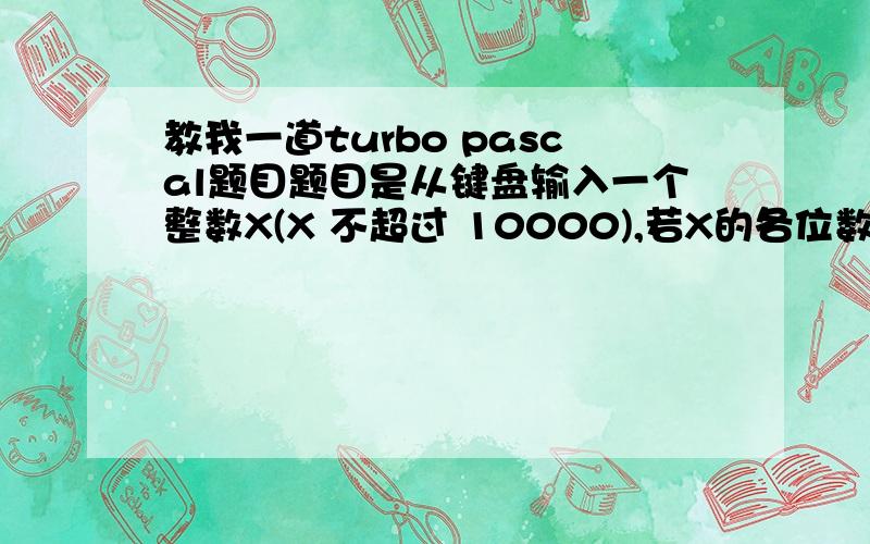 教我一道turbo pascal题目题目是从键盘输入一个整数X(X 不超过 10000),若X的各位数字之和为7的倍数,则打印