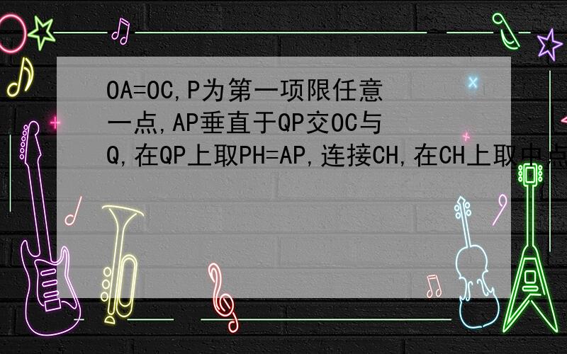 OA=OC,P为第一项限任意一点,AP垂直于QP交OC与Q,在QP上取PH=AP,连接CH,在CH上取中点B,连接BP,求角BPO的度数,是否为定值OC垂直于OA,