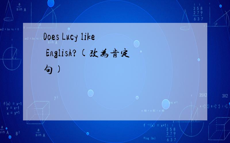 Does Lucy like English?(改为肯定句)