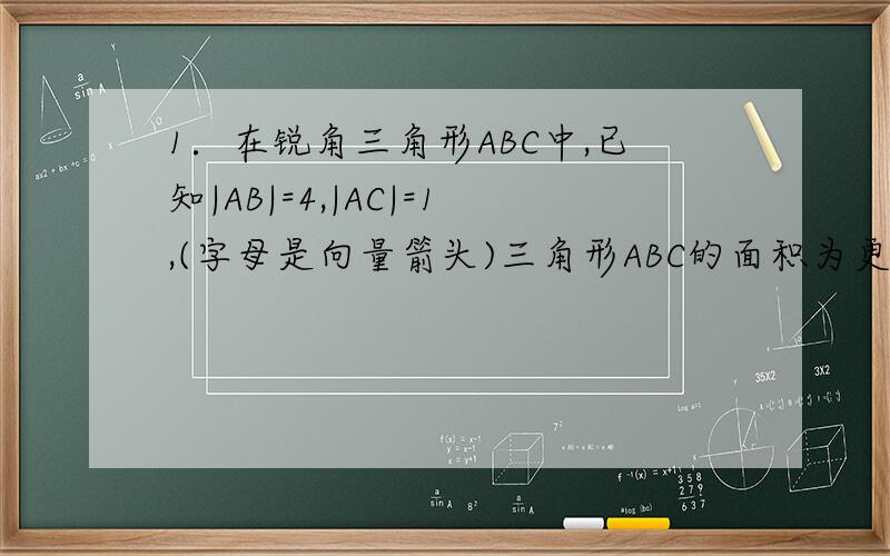 1．在锐角三角形ABC中,已知|AB|=4,|AC|=1,(字母是向量箭头)三角形ABC的面积为更号3,则角BAC=?AB乘AC(字母是向量箭头)的值是?2．设不共线的两个非零向量a和b.已知AB＝a+b,BC=2a+3b,CD=ma+4b如果ACD三点共