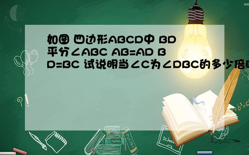 如图 四边形ABCD中 BD平分∠ABC AB=AD BD=BC 试说明当∠C为∠DBC的多少倍时 四边形ABCD为等腰梯形