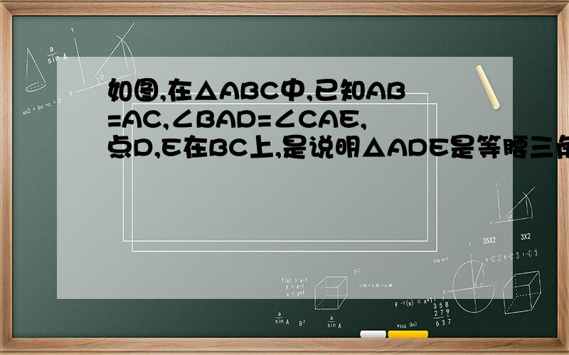 如图,在△ABC中,已知AB=AC,∠BAD=∠CAE,点D,E在BC上,是说明△ADE是等腰三角形的理由?