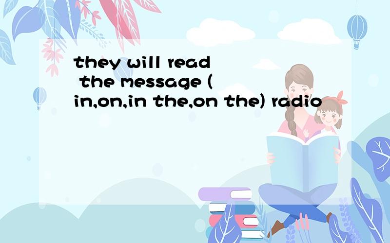they will read the message (in,on,in the,on the) radio