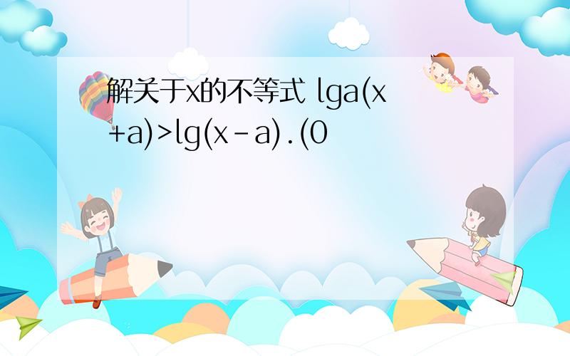 解关于x的不等式 lga(x+a)>lg(x-a).(0