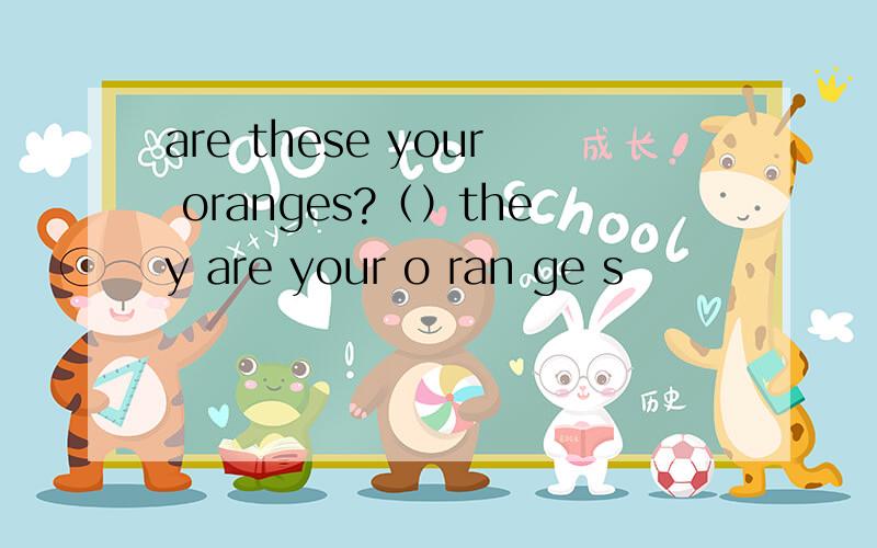 are these your oranges?（）they are your o ran ge s