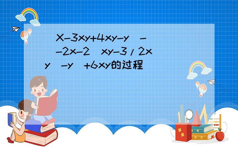 （X-3xy+4xy-y）-[-2x-2（xy-3/2xy）-y]+6xy的过程