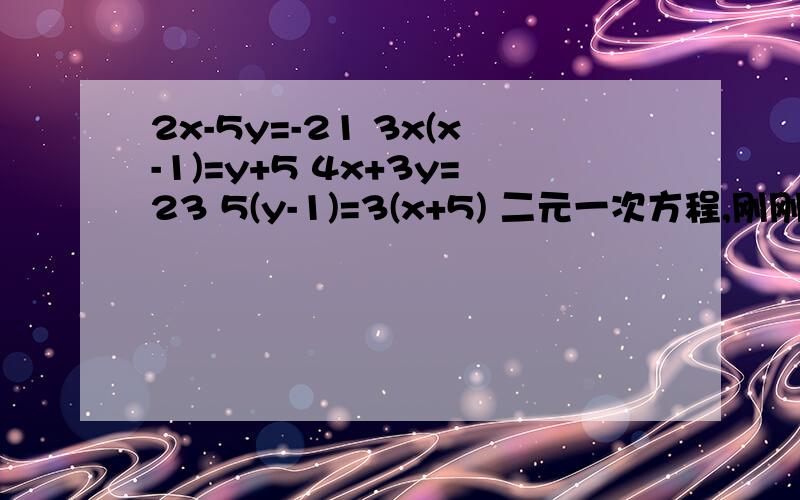 2x-5y=-21 3x(x-1)=y+5 4x+3y=23 5(y-1)=3(x+5) 二元一次方程,刚刚学不太会 上下一组2x-5y=-21 3(x-1)=y+5 4x+3y=23 5(y-1)=3(x+5)