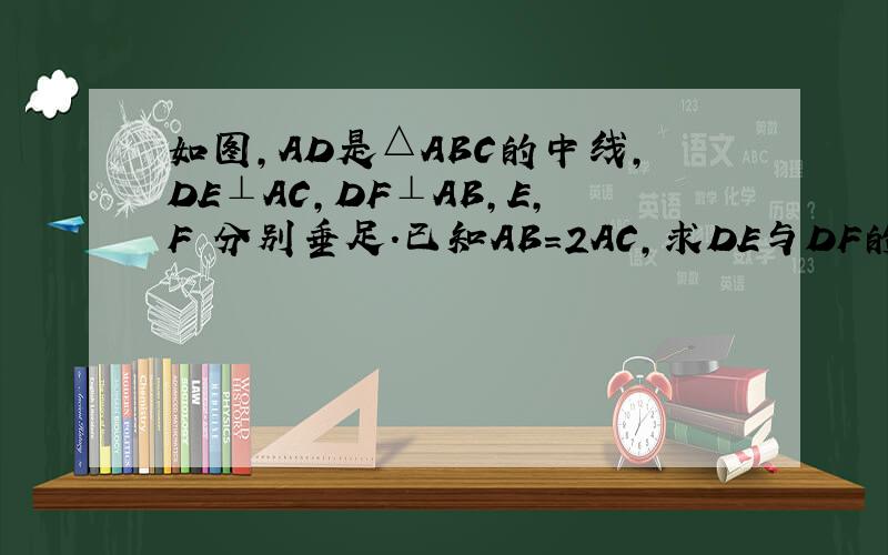如图,AD是△ABC的中线,DE⊥AC,DF⊥AB,E,F 分别垂足.已知AB=2AC,求DE与DF的长度之比