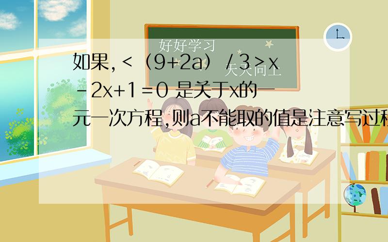 如果,＜（9+2a）／3＞x-2x+1＝0 是关于x的一元一次方程,则a不能取的值是注意写过程，简洁明了点