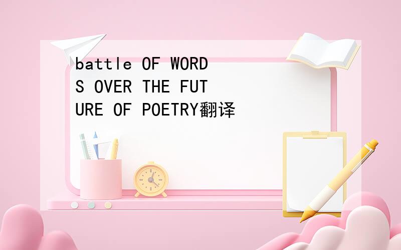 battle OF WORDS OVER THE FUTURE OF POETRY翻译
