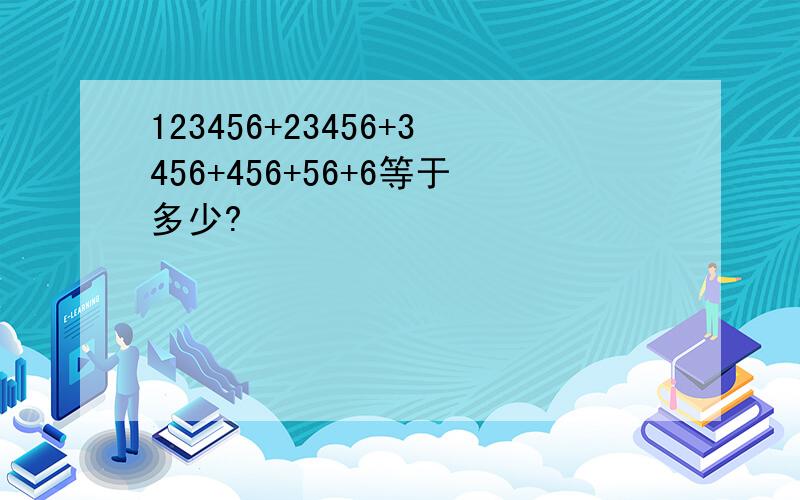123456+23456+3456+456+56+6等于多少?