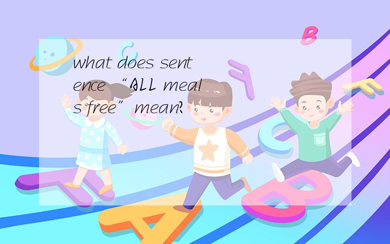 what does sentence “ALL meals free”mean?