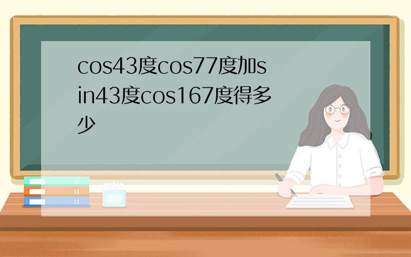 cos43度cos77度加sin43度cos167度得多少